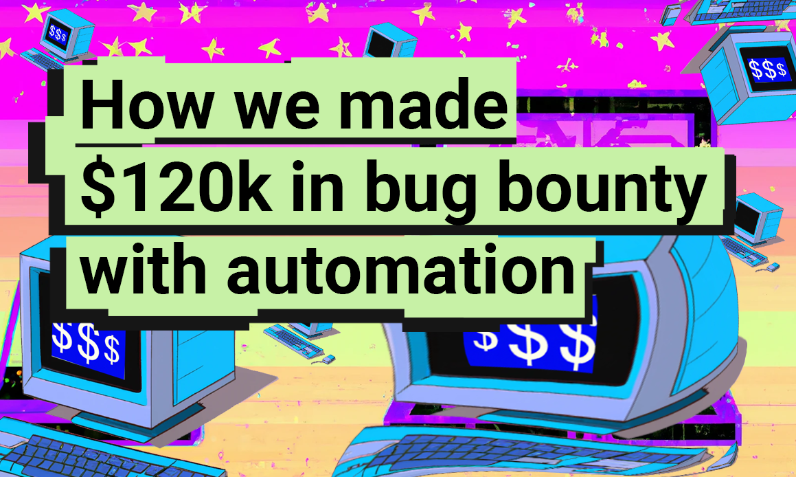 How we made $120k bug bounty in a year with good automation